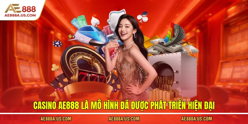 Casino AE888 là mô hình đã được phát triển hiện đại