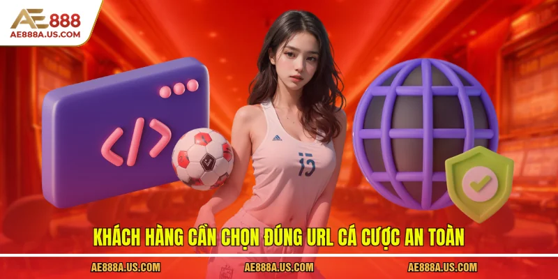 Khách hàng cần chọn đúng URL cá cược an toàn