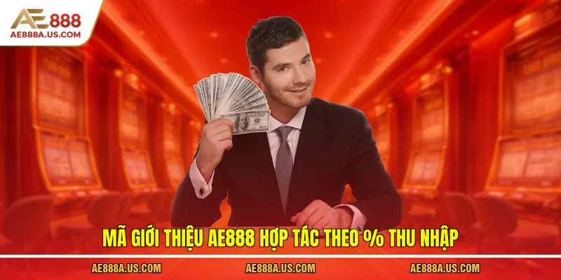 Mã giới thiệu AE888 hợp tác theo % thu nhập