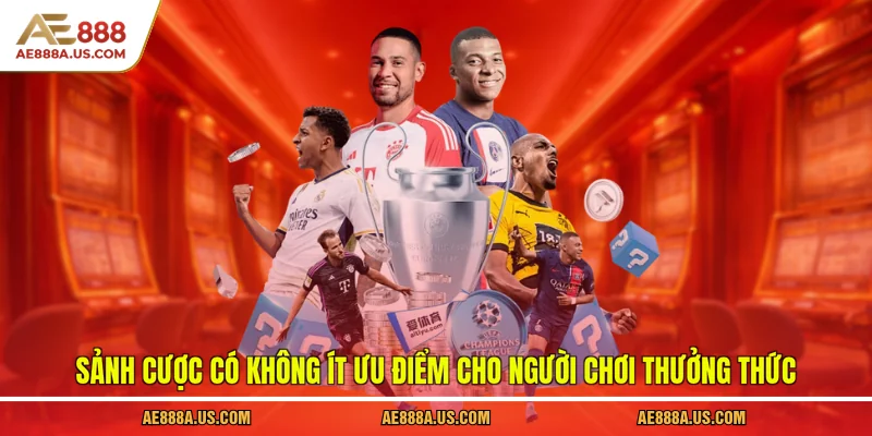 Sảnh cược có không ít ưu điểm cho người chơi thưởng thức