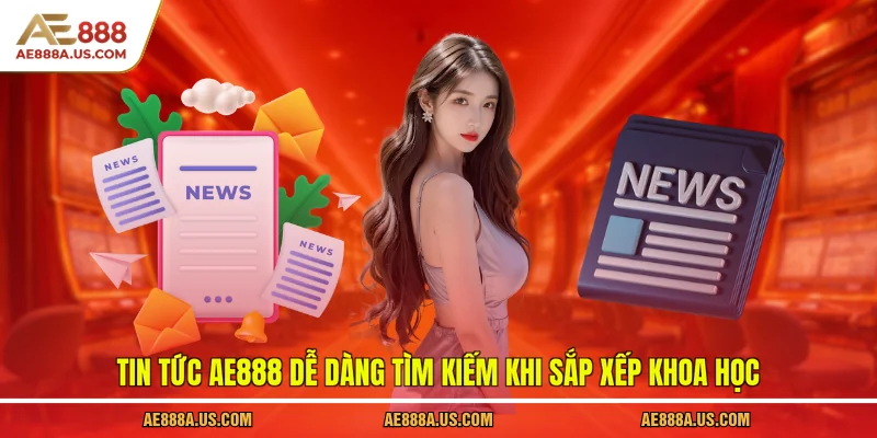 Tin tức AE888 dễ dàng tìm kiếm khi sắp xếp khoa học