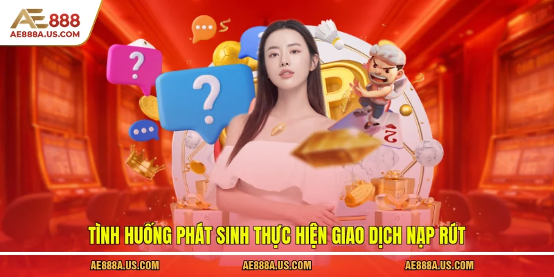 Tình huống phát sinh thực hiện giao dịch nạp rút