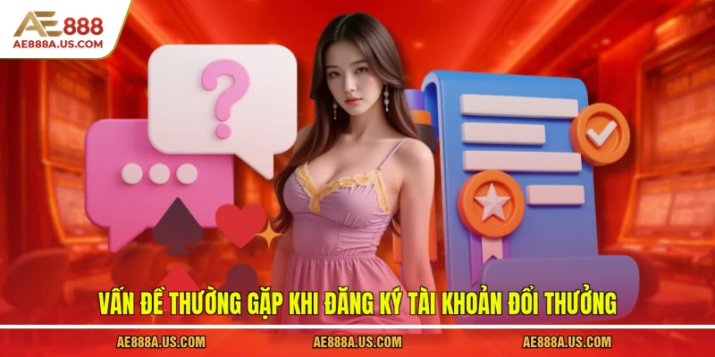 Vấn đề thường gặp khi đăng ký tài khoản đổi thưởng